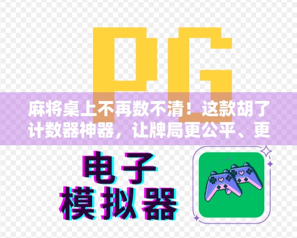 麻将桌上不再数不清!这款胡了计数器神器,让牌局更公平、更欢乐! 麻将桌上不再数不清!这款胡了计数器神器,让牌局更公平、更欢乐!