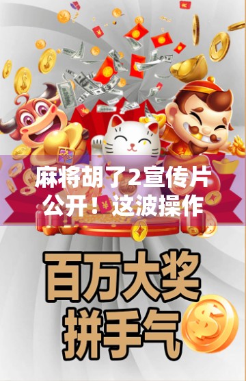 麻将胡了2宣传片公开!这波操作,让老玩家直呼爷青回! 麻将胡了2宣传片公开!这波操作,让老玩家直呼爷青回!