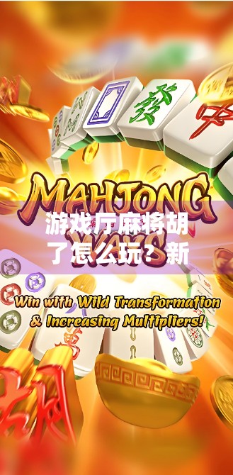 游戏厅麻将胡了怎么玩？新手必看的实战指南，轻松上手赢大奖！