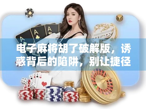 电子麻将胡了破解版,诱惑背后的陷阱,别让捷径毁了你的游戏体验! 电子麻将胡了破解版,诱惑背后的陷阱,别让捷径毁了你的游戏体验!