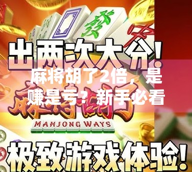 麻将胡了2倍,是赚是亏?新手必看的胡牌倍数避坑指南! 麻将胡了2倍,是赚是亏?新手必看的胡牌倍数避坑指南!