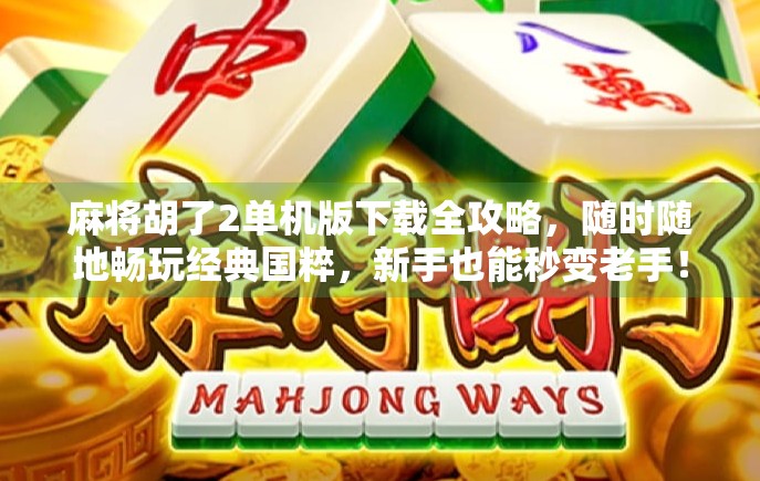 麻将胡了2单机版下载全攻略,随时随地畅玩经典国粹,新手也能秒变老手! 麻将胡了2单机版下载全攻略,随时随地畅玩经典国粹,新手也能秒变老手!