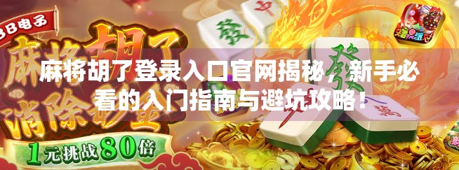 麻将胡了登录入口官网揭秘，新手必看的入门指南与避坑攻略！