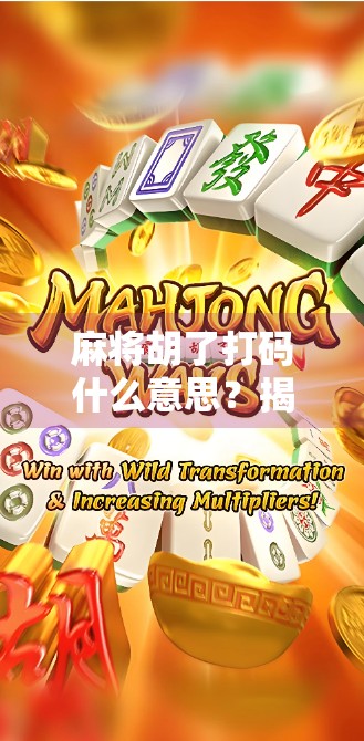 麻将胡了打码什么意思？揭秘牌局背后的暗号文化与社交密码
