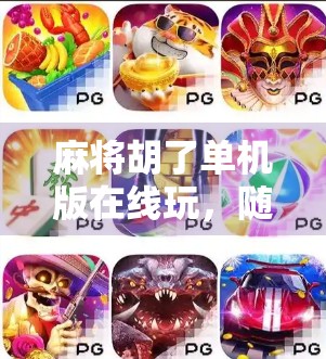 麻将胡了单机版在线玩,随时随地畅享经典国粹,手机也能打到爽! 麻将胡了单机版在线玩,随时随地畅享经典国粹,手机也能打到爽!