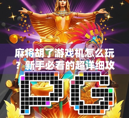 麻将胡了游戏机怎么玩？新手必看的超详细攻略，轻松上手赢大奖！