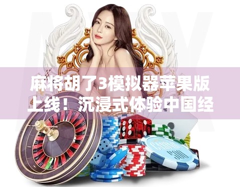 麻将胡了3模拟器苹果版上线!沉浸式体验中国经典牌局,手机也能玩出老炮儿味儿! 麻将胡了3模拟器苹果版上线!沉浸式体验中国经典牌局,手机也能玩出老炮儿味儿!