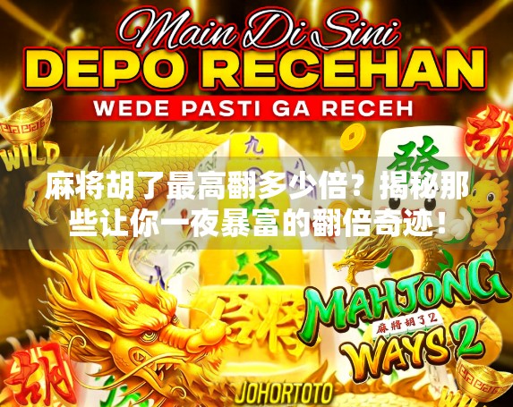 麻将胡了最高翻多少倍?揭秘那些让你一夜暴富的翻倍奇迹! 麻将胡了最高翻多少倍?揭秘那些让你一夜暴富的翻倍奇迹!