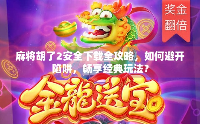 麻将胡了2安全下载全攻略,如何避开陷阱,畅享经典玩法? 麻将胡了2安全下载全攻略,如何避开陷阱,畅享经典玩法?