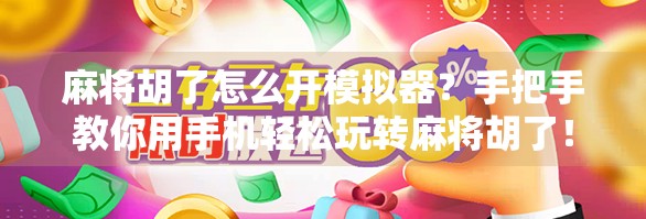 麻将胡了怎么开模拟器?手把手教你用手机轻松玩转麻将胡了! 麻将胡了怎么开模拟器?手把手教你用手机轻松玩转麻将胡了!