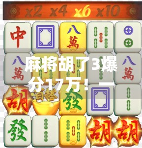 麻将胡了3爆分17万！一场运气+技术的极致狂欢，普通人也能逆袭的财富密码？