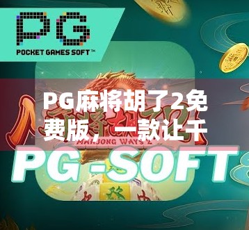 PG麻将胡了2免费版，一款让千万玩家上瘾的指尖棋牌到底有多香？