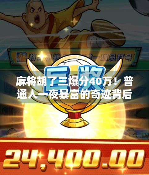麻将胡了三爆分40万！普通人一夜暴富的奇迹背后，藏着多少你不知道的真相？