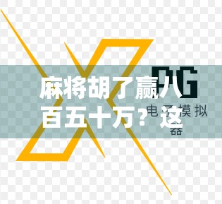 麻将胡了赢八百五十万?这局牌背后藏着的不只是运气,还有人性! 麻将胡了赢八百五十万?这局牌背后藏着的不只是运气,还有人性!