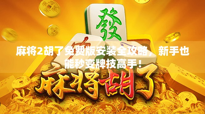 麻将2胡了免费版安装全攻略,新手也能秒变牌技高手! 麻将2胡了免费版安装全攻略,新手也能秒变牌技高手!