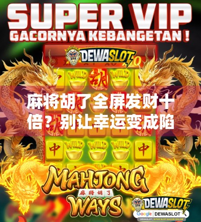 麻将胡了全屏发财十倍？别让幸运变成陷阱！