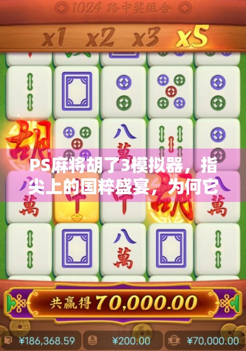 PS麻将胡了3模拟器，指尖上的国粹盛宴，为何它成了无数玩家的精神鸦片？