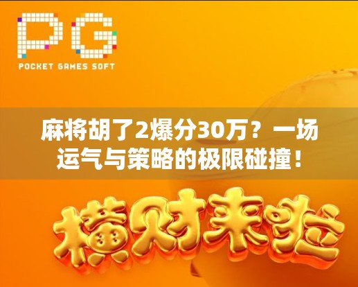 麻将胡了2爆分30万?一场运气与策略的极限碰撞! 麻将胡了2爆分30万?一场运气与策略的极限碰撞!
