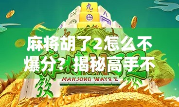 麻将胡了2怎么不爆分?揭秘高手不传之秘,教你稳赚不赔! 麻将胡了2怎么不爆分?揭秘高手不传之秘,教你稳赚不赔!