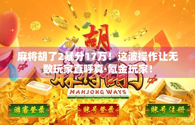 麻将胡了2暴分17万!这波操作让无数玩家直呼真·氪金玩家! 麻将胡了2暴分17万!这波操作让无数玩家直呼真·氪金玩家!