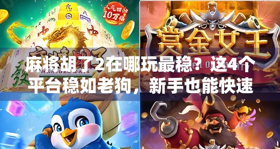 麻将胡了2在哪玩最稳?这4个平台稳如老狗,新手也能快速上手! 麻将胡了2在哪玩最稳?这4个平台稳如老狗,新手也能快速上手!