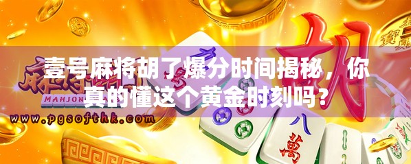 壹号麻将胡了爆分时间揭秘，你真的懂这个黄金时刻吗？