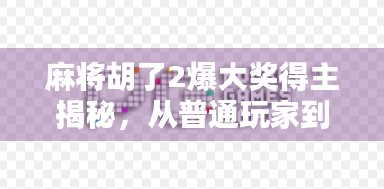 麻将胡了2爆大奖得主揭秘，从普通玩家到万元奖金的逆袭之路