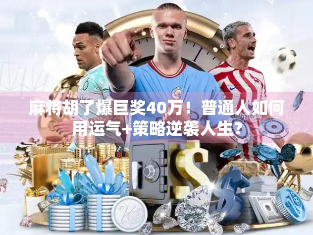 麻将胡了爆巨奖40万！普通人如何用运气+策略逆袭人生？