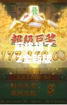 麻将胡了2全新版官网上线!老玩家狂喜,新手也能秒变高手?揭秘这款国民级麻将游戏的新玩法! 麻将胡了2全新版官网上线!老玩家狂喜,新手也能秒变高手?揭秘这款国民级麻将游戏的新玩法!