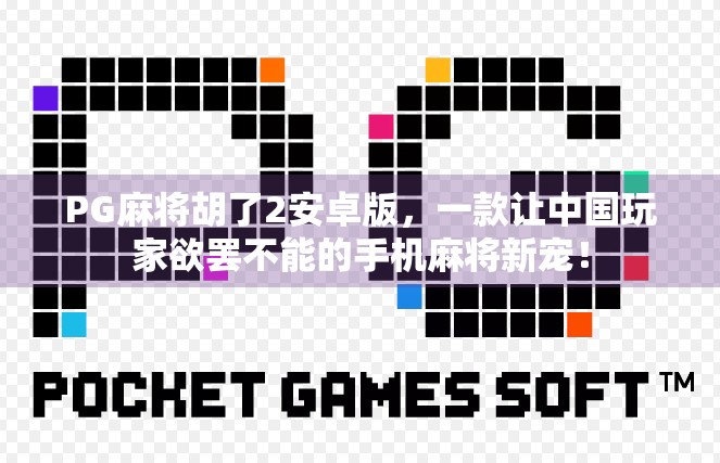 PG麻将胡了2安卓版,一款让中国玩家欲罢不能的手机麻将新宠! PG麻将胡了2安卓版,一款让中国玩家欲罢不能的手机麻将新宠!