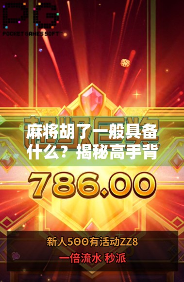 麻将胡了一般具备什么?揭秘高手背后的胡牌逻辑与心理博弈 麻将胡了一般具备什么?揭秘高手背后的胡牌逻辑与心理博弈