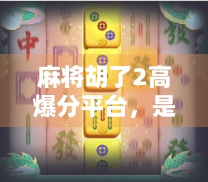 麻将胡了2高爆分平台,是真福利还是陷阱?深度测评带你避坑! 麻将胡了2高爆分平台,是真福利还是陷阱?深度测评带你避坑!
