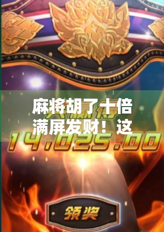 麻将胡了十倍满屏发财!这波数字狂欢背后,藏着多少人的深夜情绪出口? 麻将胡了十倍满屏发财!这波数字狂欢背后,藏着多少人的深夜情绪出口?