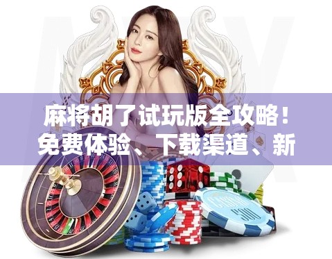 麻将胡了试玩版全攻略!免费体验、下载渠道、新手必看指南一网打尽! 麻将胡了试玩版全攻略!免费体验、下载渠道、新手必看指南一网打尽!