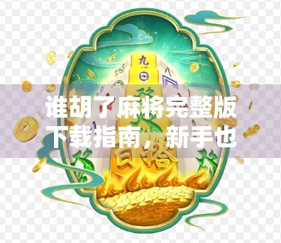 谁胡了麻将完整版下载指南,新手也能秒变麻将高手! 谁胡了麻将完整版下载指南,新手也能秒变麻将高手!