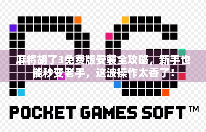 麻将胡了3免费版安装全攻略，新手也能秒变老手，这波操作太香了！