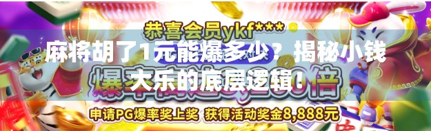 麻将胡了1元能爆多少?揭秘小钱大乐的底层逻辑! 麻将胡了1元能爆多少?揭秘小钱大乐的底层逻辑!
