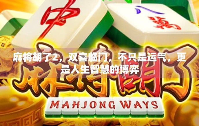 麻将胡了2,双喜临门,不只是运气,更是人生智慧的博弈 麻将胡了2,双喜临门,不只是运气,更是人生智慧的博弈