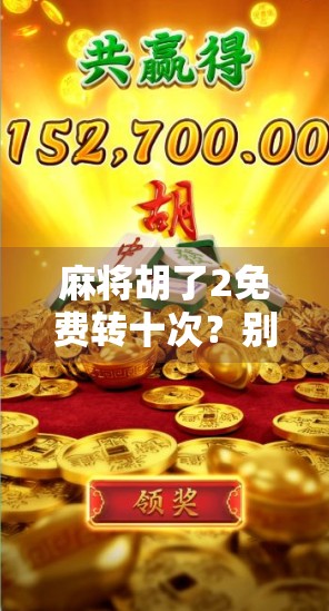 麻将胡了2免费转十次？别被福利骗了！揭秘背后的真实套路与避坑指南