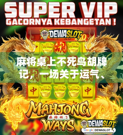 麻将桌上不死鸟胡牌记，一场关于运气、策略与人生顿悟的奇妙旅程