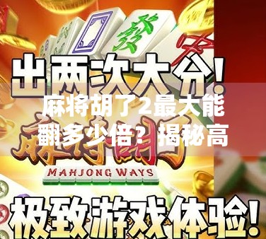 麻将胡了2最大能翻多少倍？揭秘高手背后的倍数玄机！