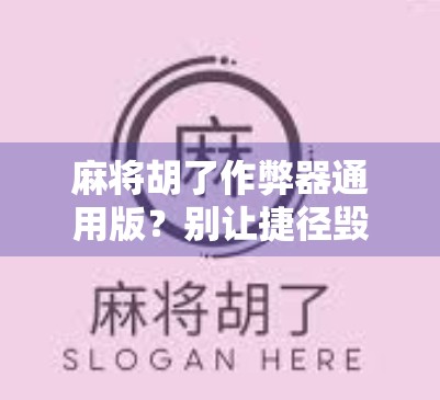 麻将胡了作弊器通用版？别让捷径毁了你的牌桌人生！