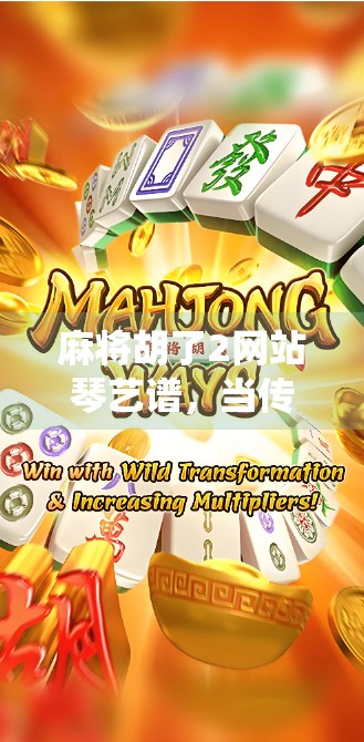 麻将胡了2网站琴艺谱,当传统牌局遇上古典乐章,年轻人为何沉迷其中? 麻将胡了2网站琴艺谱,当传统牌局遇上古典乐章,年轻人为何沉迷其中?