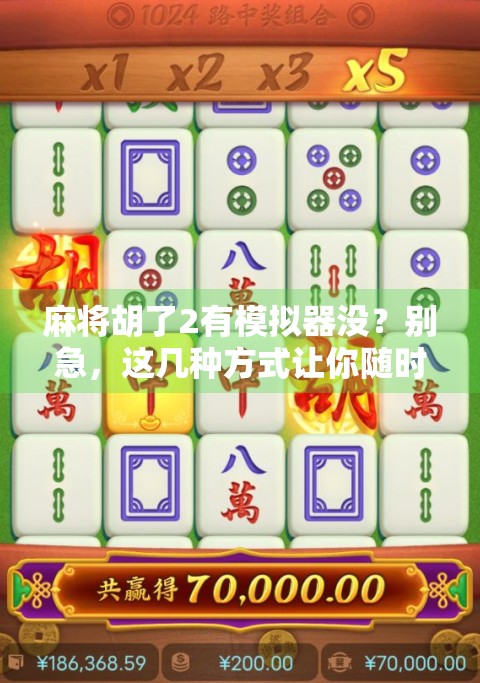 麻将胡了2有模拟器没?别急,这几种方式让你随时随地玩到真·麻将! 麻将胡了2有模拟器没?别急,这几种方式让你随时随地玩到真·麻将!