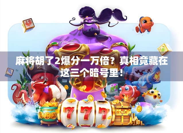 麻将胡了2爆分一万倍?真相竟藏在这三个暗号里! 麻将胡了2爆分一万倍?真相竟藏在这三个暗号里!