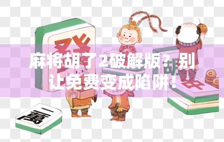 麻将胡了2破解版?别让免费变成陷阱! 麻将胡了2破解版?别让免费变成陷阱!