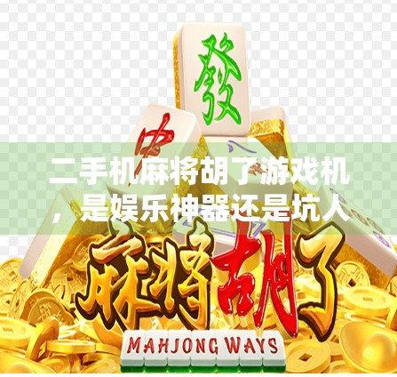 二手机麻将胡了游戏机,是娱乐神器还是坑人陷阱?揭秘背后的真实真相! 二手机麻将胡了游戏机,是娱乐神器还是坑人陷阱?揭秘背后的真实真相!