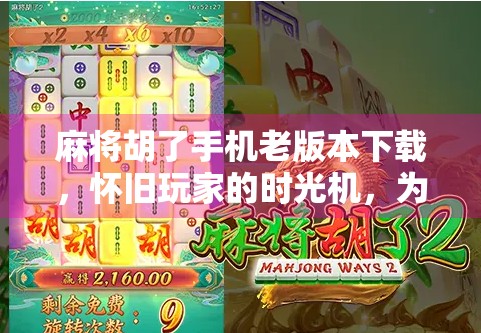 麻将胡了手机老版本下载,怀旧玩家的时光机,为何越来越多人在找它? 麻将胡了手机老版本下载,怀旧玩家的时光机,为何越来越多人在找它?