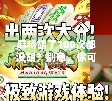 麻将胡了100次都没胡？别急，你可能只是还没找到运气+策略的黄金组合！