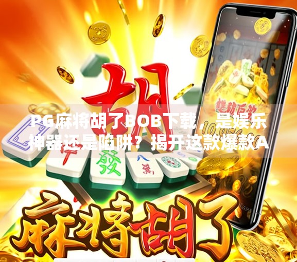 PG麻将胡了BOB下载，是娱乐神器还是陷阱？揭开这款爆款APP背后的真相